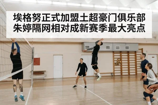 埃格努正式加盟土超豪门俱乐部朱婷隔网相对成新赛季最大亮点