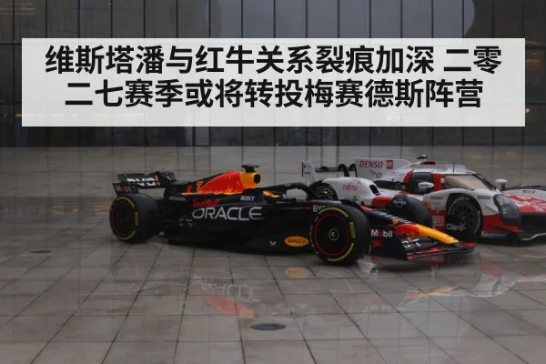 维斯塔潘与红牛关系裂痕加深 二零二七赛季或将转投梅赛德斯阵营