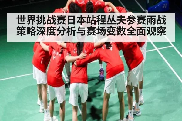 世界挑战赛日本站程丛夫参赛雨战策略深度分析与赛场变数全面观察