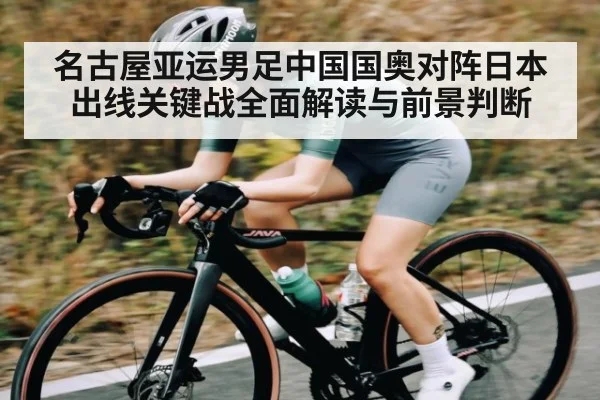 名古屋亚运男足中国国奥对阵日本出线关键战全面解读与前景判断