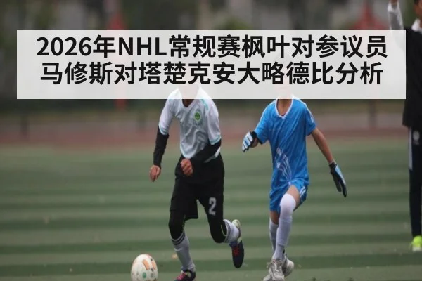 2026年NHL常规赛枫叶对参议员马修斯对塔楚克安大略德比分析